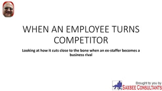 WHEN AN EMPLOYEE TURNS
COMPETITOR
Looking at how it cuts close to the bone when an ex-staffer becomes a
business rival
 