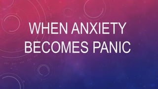 WHEN ANXIETY
BECOMES PANIC
 