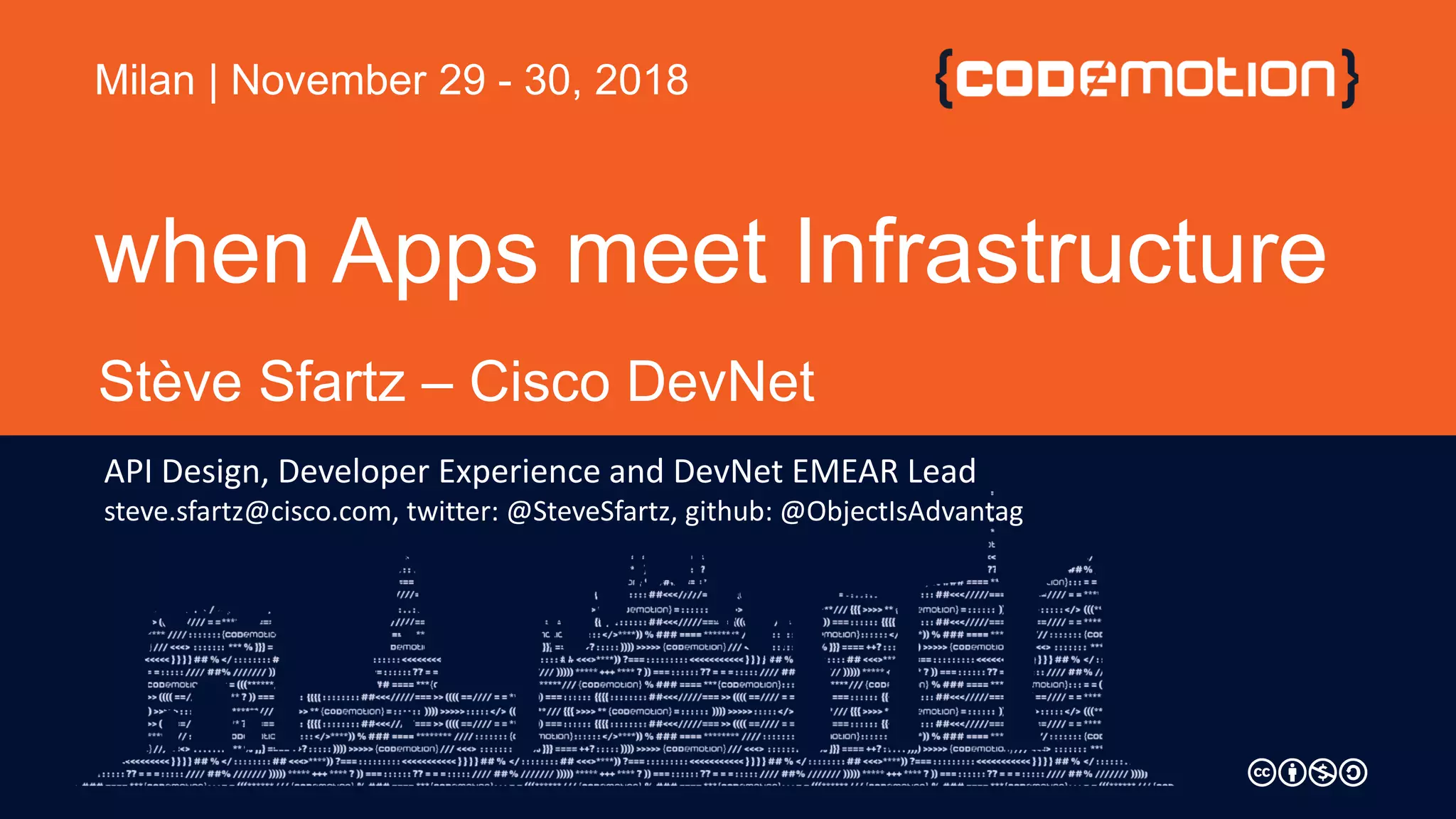 when Apps meet Infrastructure
Milan | November 29 - 30, 2018
Stève Sfartz – Cisco DevNet
API Design, Developer Experience and DevNet EMEAR Lead
steve.sfartz@cisco.com, twitter: @SteveSfartz, github: @ObjectIsAdvantag
 