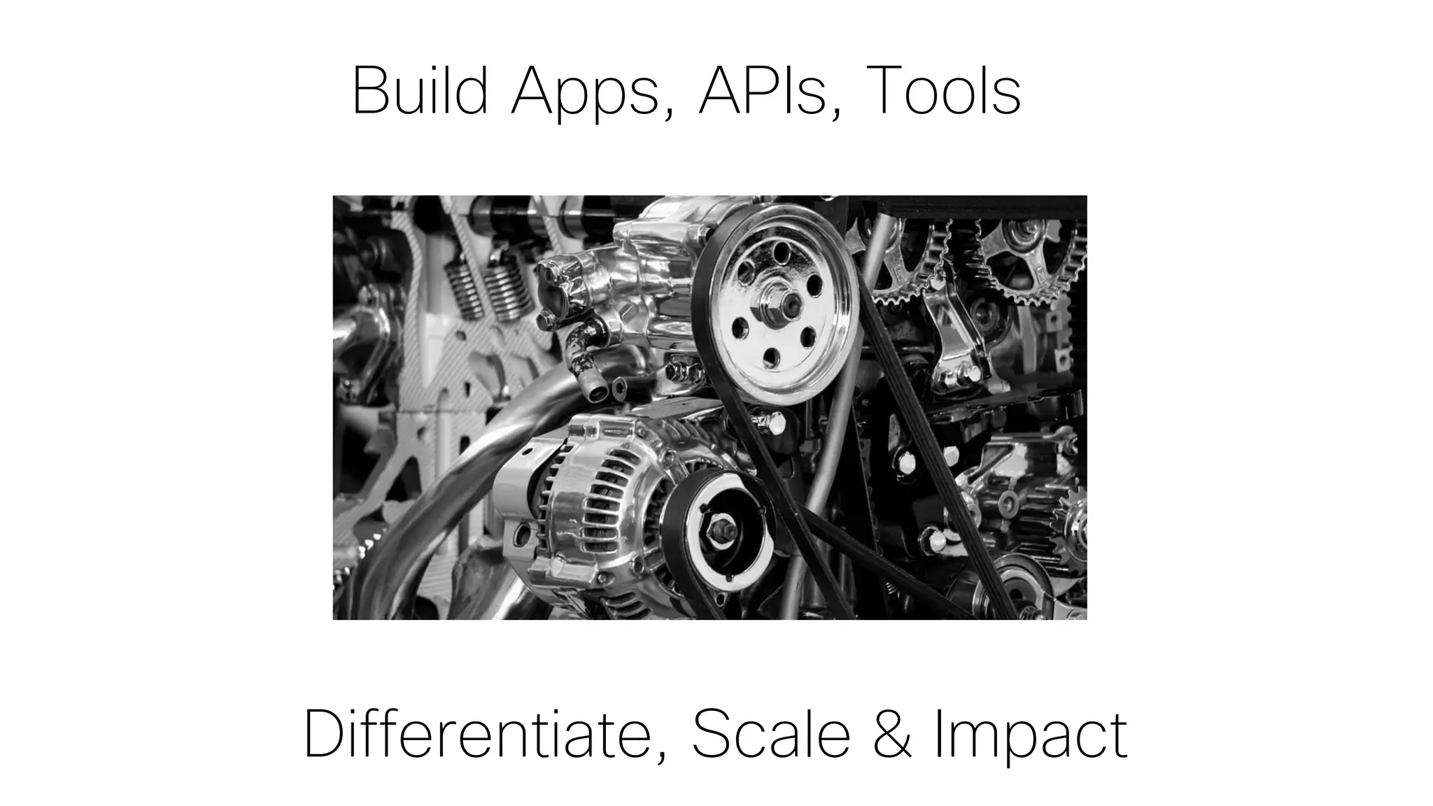 Differentiate, Scale & Impact
Build Apps, APIs, Tools
 