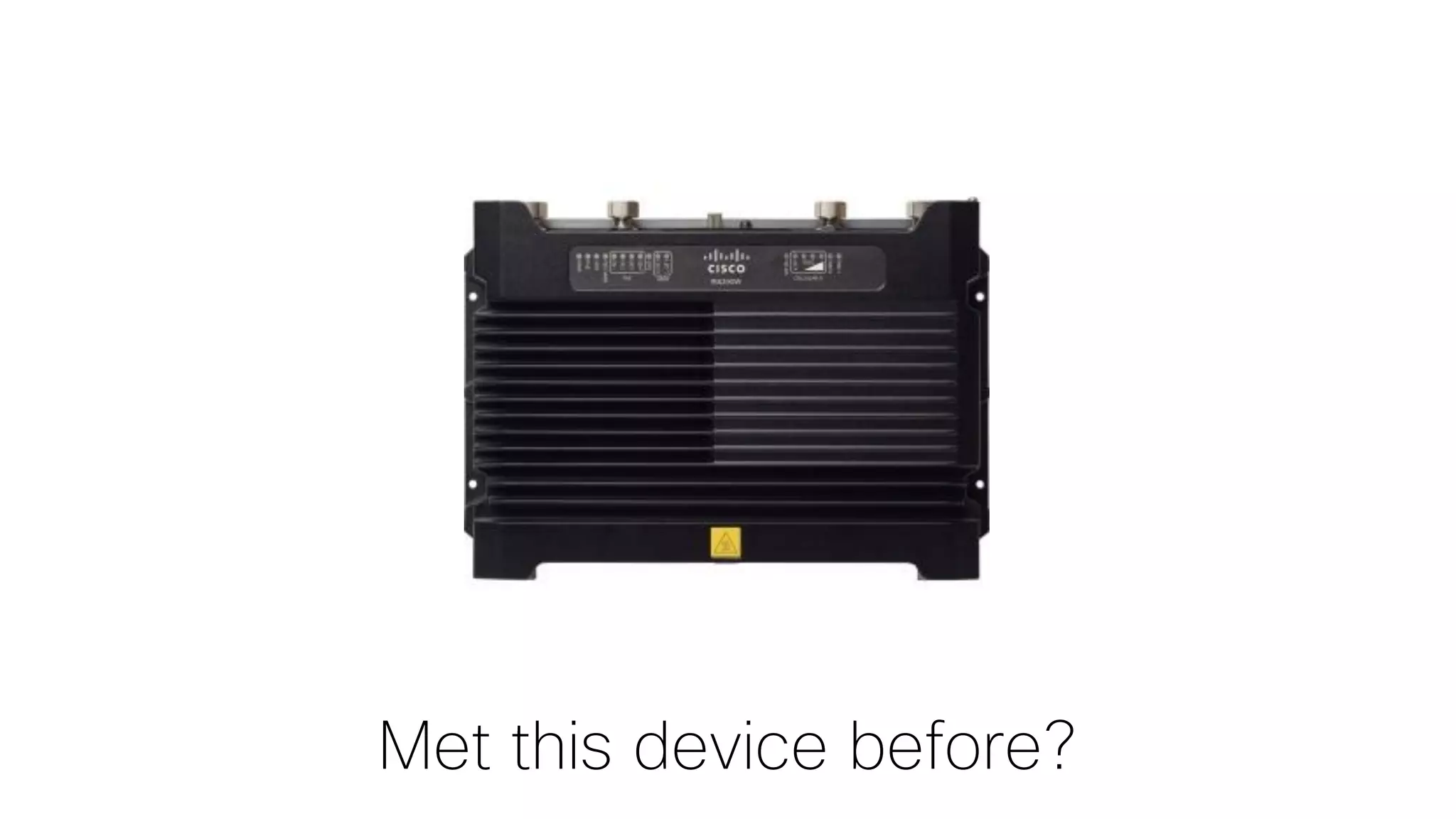 Met this device before?
 