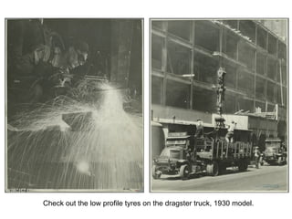 Check out the low profile tyres on the dragster truck, 1930 model. 