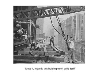 “Move it, move it, this building won’t build itself!” 