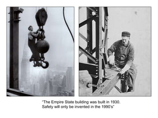 “The Empire State building was built in 1930.
Safety will only be invented in the 1990’s”
 