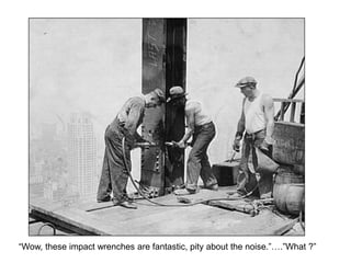 “Wow, these impact wrenches are fantastic, pity about the noise.”….”What ?”
 