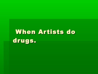 When Artists do drugs. 