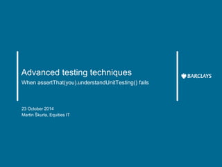 Advanced testing techniques 
When assertThat(you).understandUnitTesting() fails 
23 October 2014 
Martin Škurla, Equities IT 
 