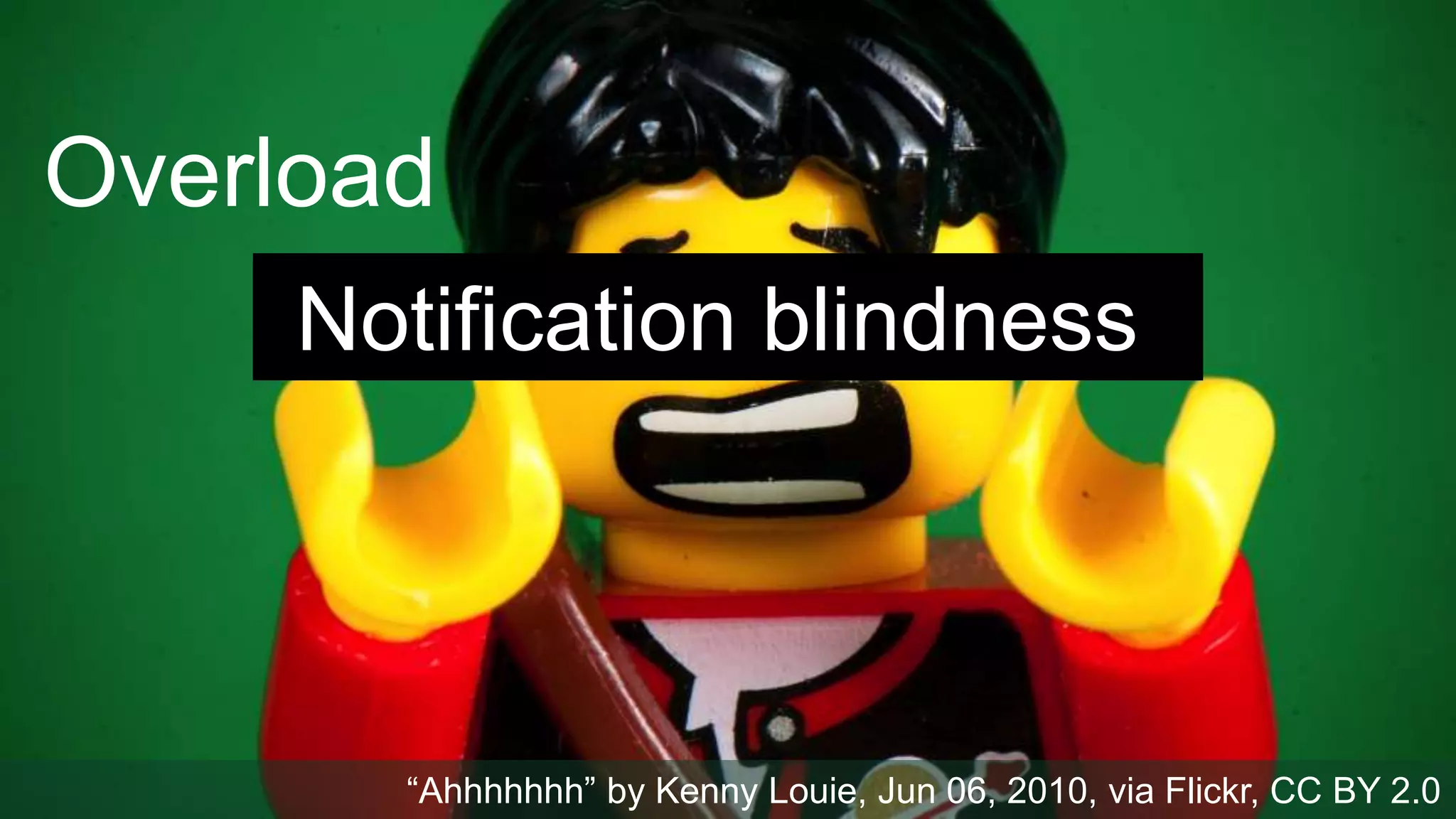 Overload
“Ahhhhhhh” by Kenny Louie, Jun 06, 2010, via Flickr, CC BY 2.0
Notification blindness
 