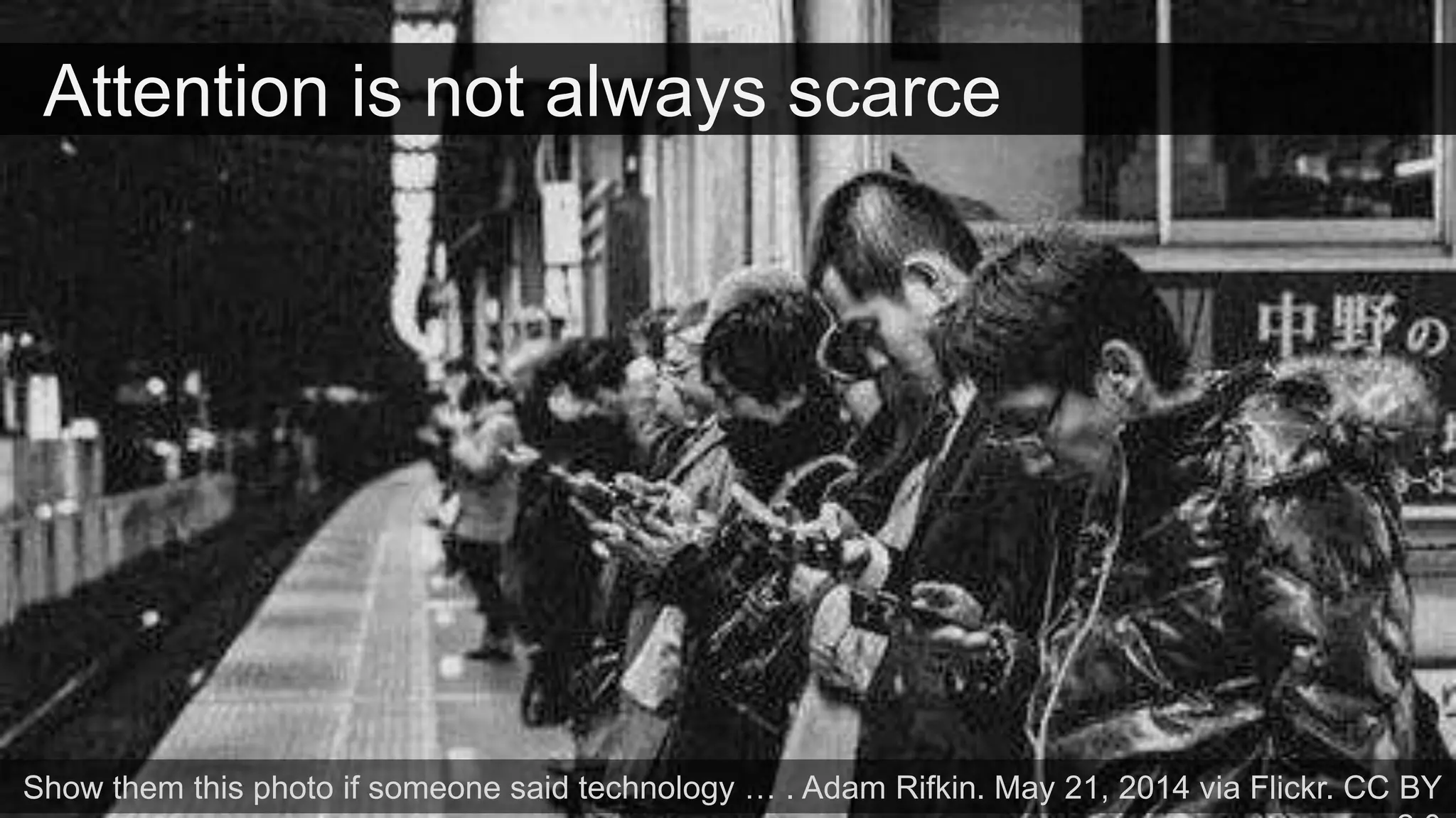 Attention is not always scarce
Show them this photo if someone said technology … . Adam Rifkin. May 21, 2014 via Flickr. CC BY
 