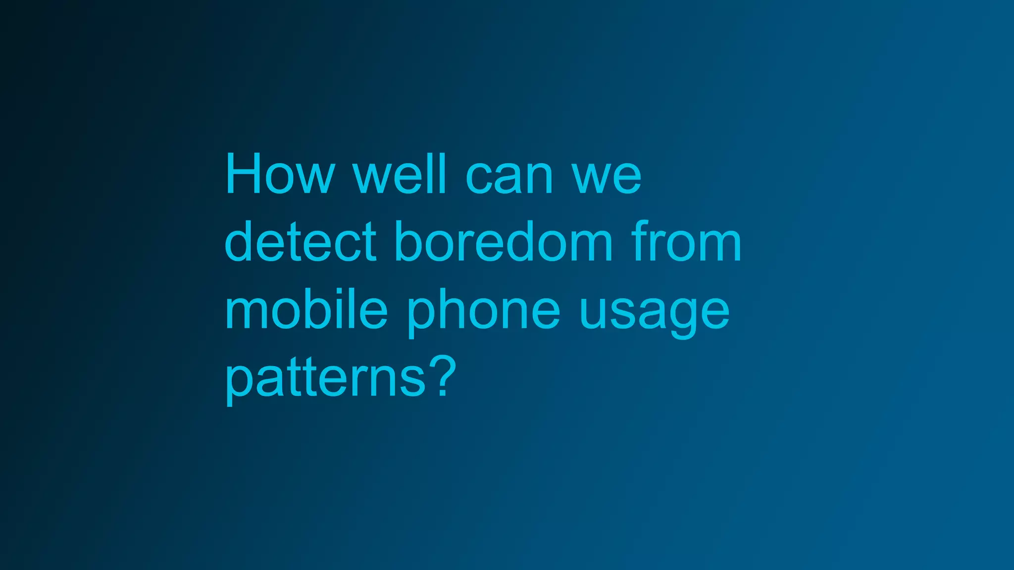 How well can we
detect boredom from
mobile phone usage
patterns?
 