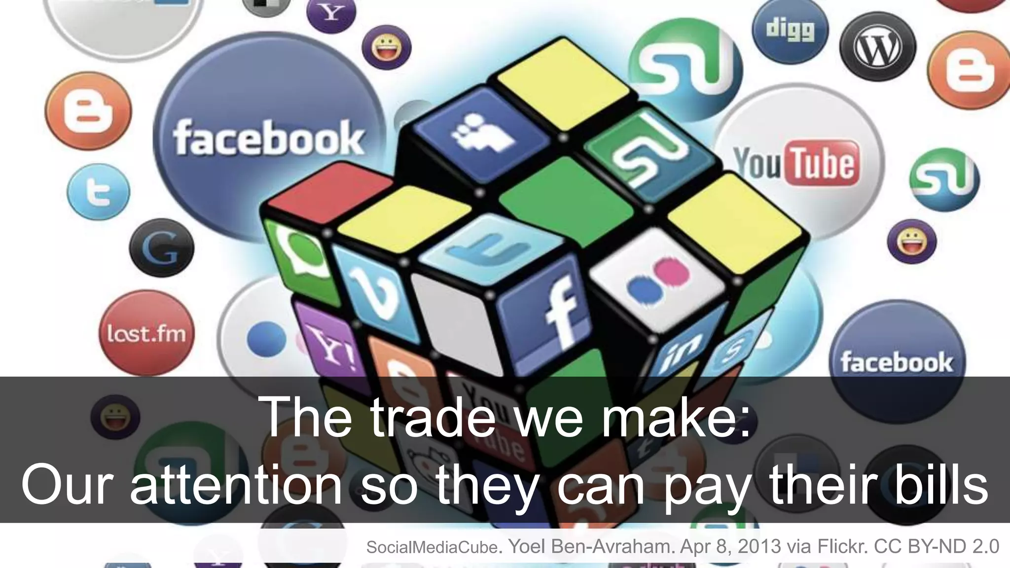 SocialMediaCube. Yoel Ben-Avraham. Apr 8, 2013 via Flickr. CC BY-ND 2.0
The trade we make:
Our attention so they can pay their bills
 
