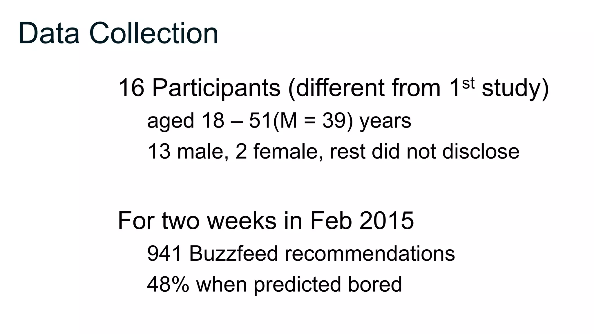 Data Collection
16 Participants (different from 1st study)
aged 18 – 51(M = 39) years
13 male, 2 female, rest did not disclose
For two weeks in Feb 2015
941 Buzzfeed recommendations
48% when predicted bored
 