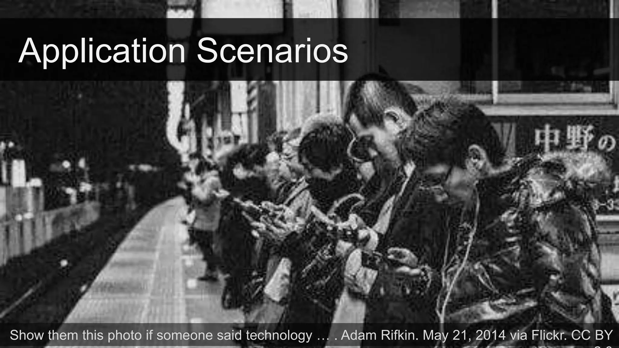Application Scenarios
Show them this photo if someone said technology … . Adam Rifkin. May 21, 2014 via Flickr. CC BY
 
