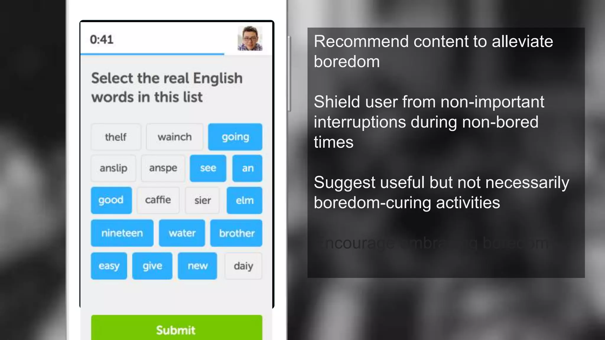 Recommend content to alleviate
boredom
Shield user from non-important
interruptions during non-bored
times
Suggest useful but not necessarily
boredom-curing activities
Encourage embracing boredom
 