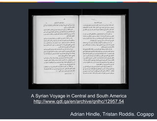 Adrian Hindle, Tristan Roddis. Cogapp
A Syrian Voyage in Central and South America
http://www.qdl.qa/en/archive/qnlhc/1295...