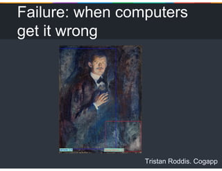 Tristan Roddis. Cogapp
Failure: when computers
get it wrong
 