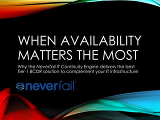 WHEN AVAILABILITY
MATTERS THE MOST
Why the Neverfail IT Continuity Engine delivers the best
Tier-1 BCDR solution to complement your IT infrastructure

 