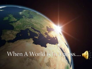 When A World is In a mess.... 