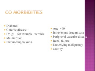  Diabetes
 Chronic disease
 Drugs—for example, steroids
 Malnutrition
 Immunosuppression
 Age > 60
 Intravenous drug misuse
 Peripheral vascular disease
 Renal failure
 Underlying malignancy
 Obesity
 