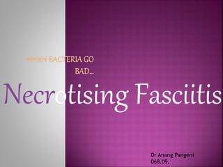 Necrotising Fasciitis
Dr Anang Pangeni
068.09.
 