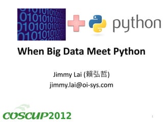 When Big Data Meet Python

                             Jimmy Lai (賴弘哲)
                           jimmy.lai@oi-sys.com
                                2012/08/19
Slides: http://www.slideshare.net/jimmy_lai/when-big-data-meet-python


                          2012
 When big data meet python by Jimmy Lai is licensed under a Creative Commons Attribution-ShareAlike 3.0 Unported License.
                                                                                                                            1
 