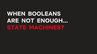 WHEN BOOLEANS
ARE NOT ENOUGH...
STATE MACHINES?
 