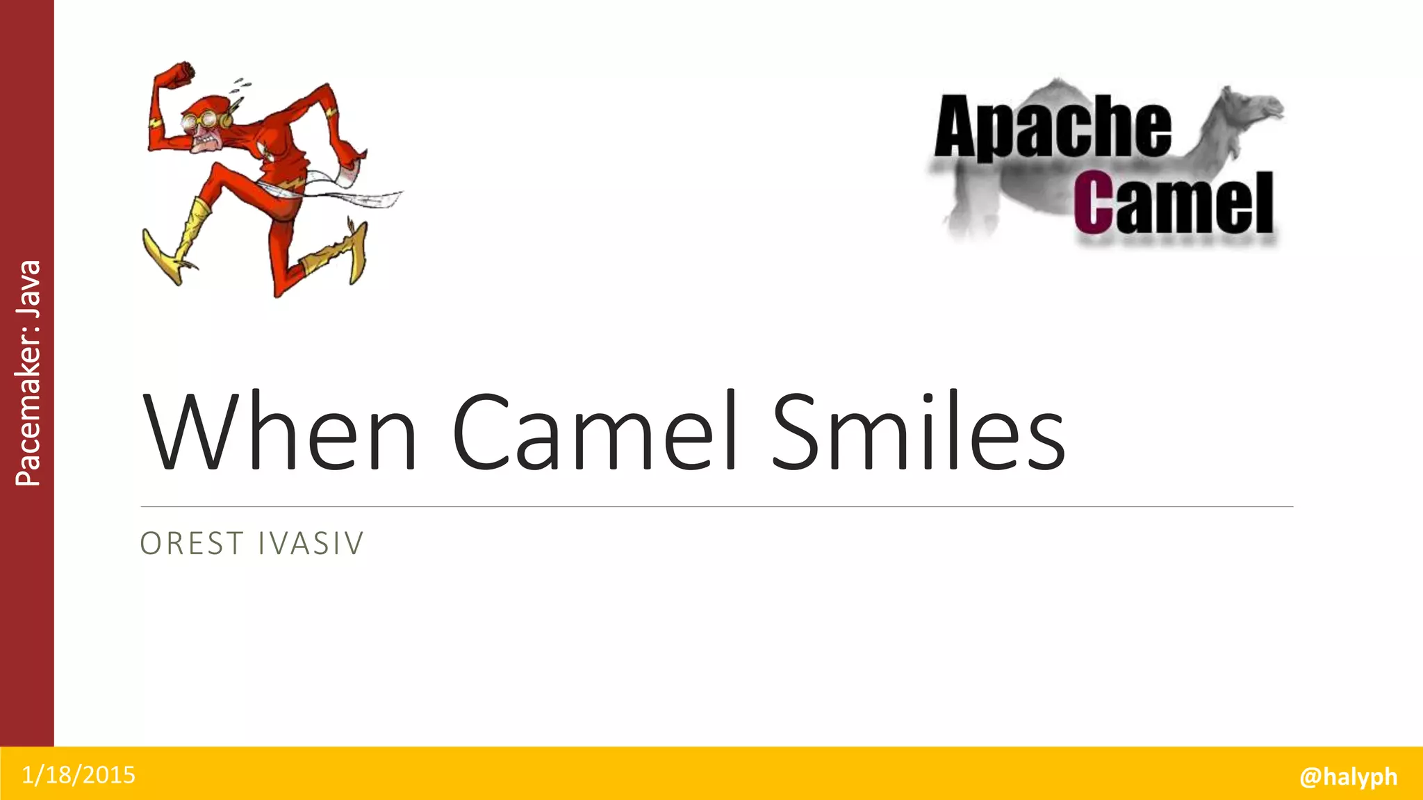 Pacemaker:Java
When Camel Smiles
OREST IVASIV
1/18/2015 @halyph
 