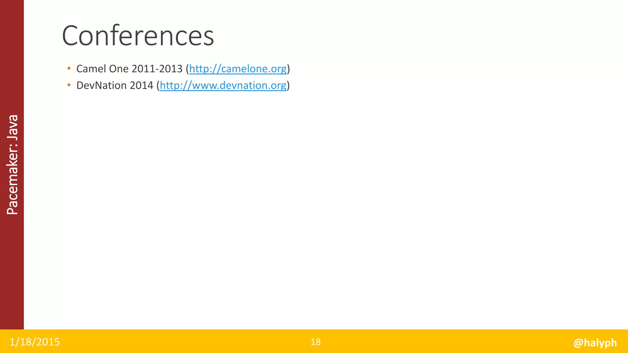 Pacemaker:Java
• Camel One 2011-2013 (http://camelone.org)
• DevNation 2014 (http://www.devnation.org)
1/18/2015 @halyph18
Conferences
 