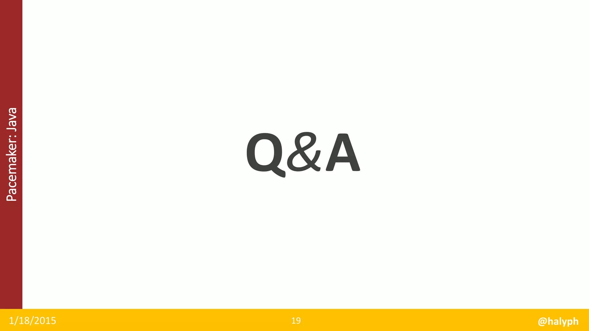 Pacemaker:Java
Q&A
1/18/2015 @halyph19
 