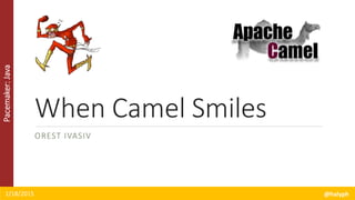 Pacemaker:Java
When Camel Smiles
OREST IVASIV
1/18/2015 @halyph
 