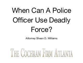 When Can A Police
Officer Use Deadly
Force?
Attorney Shean D. Williams
 