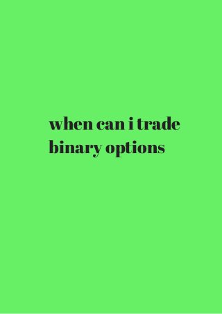 when can i trade 
binary options 
 
