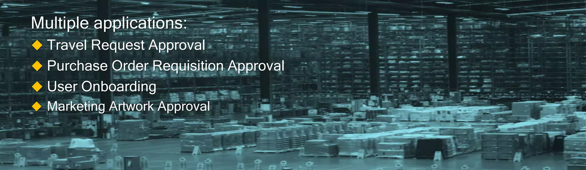 Multiple applications:
 Travel Request Approval
 Purchase Order Requisition Approval
 User Onboarding
 Marketing Artwork Approval
 