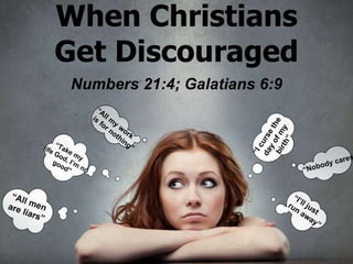 When Christians Get Discouraged Numbers 21:4; Galatians 6:9 “ All men are liars” “ Take my  life God, I’m no good” “ All my work is for nothing” “ I curse the  day of my birth” “ Nobody cares” “ I’ll just  run away” 