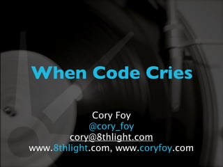 When Code Cries

             Cory Foy
            @cory_foy
        cory@8thlight.com
www.8thlight.com, www.coryfoy.com
 