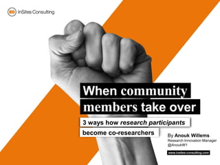 By Anouk Willems
Research Innovation Manager
@AnoukW1
3 ways how research participants
become co-researchers
 