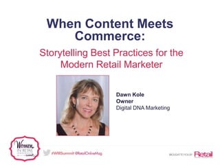 When Content Meets
Commerce:
Storytelling Best Practices for the
Modern Retail Marketer
Dawn Kole
Owner
Digital DNA Marketing
 