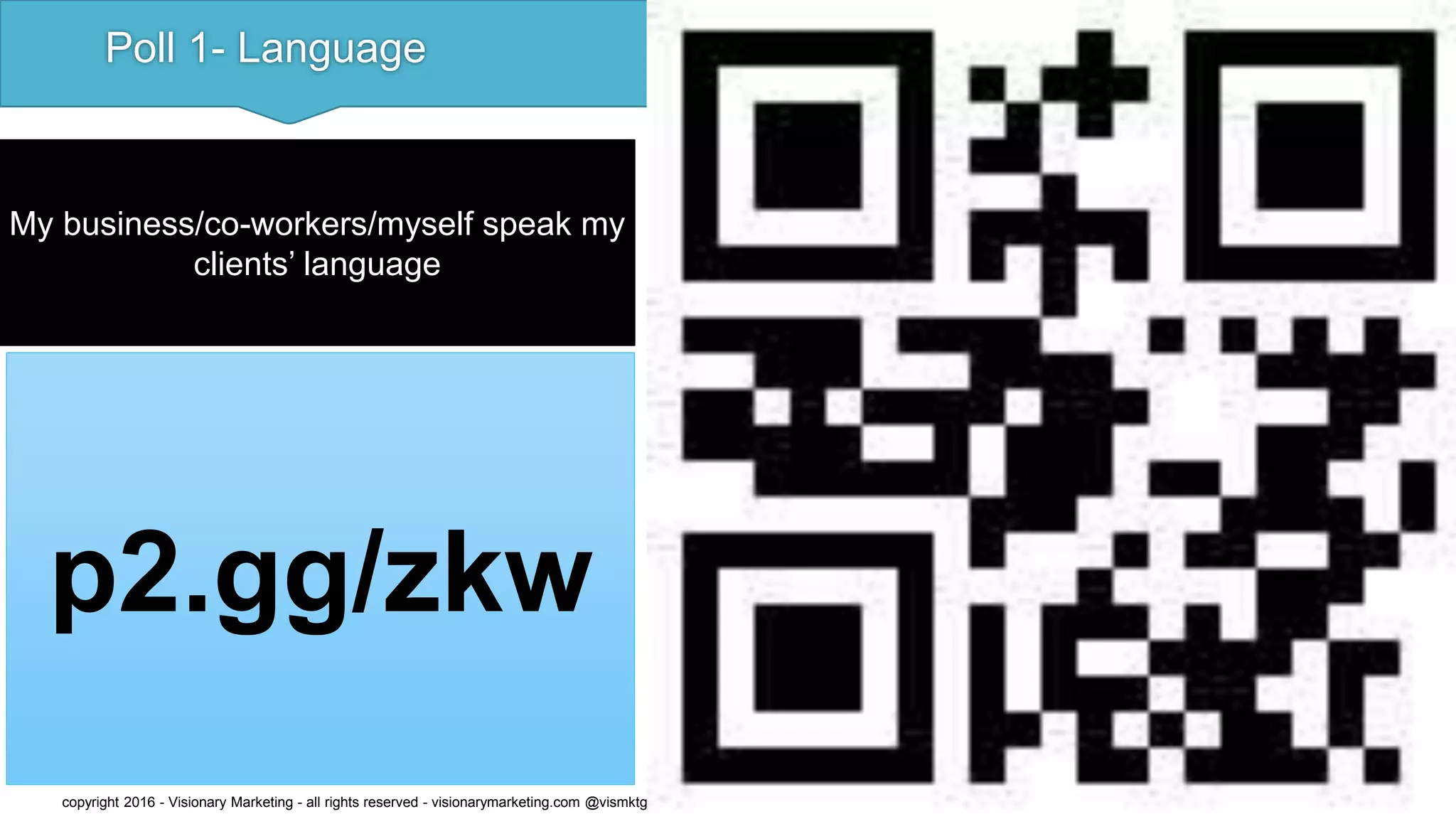 Poll 1- Language
p2.gg/zkw
copyright 2016 - Visionary Marketing - all rights reserved - visionarymarketing.com @vismktg
My business/co-workers/myself speak my
clients’ language
 