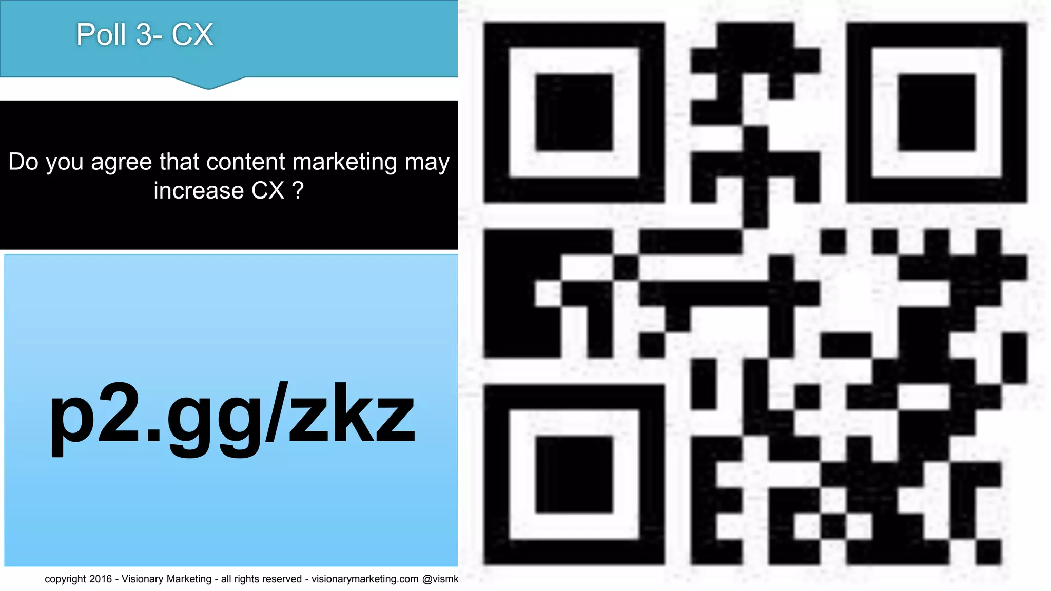 Poll 3- CX
p2.gg/zkz
copyright 2016 - Visionary Marketing - all rights reserved - visionarymarketing.com @vismktg
Do you agree that content marketing may
increase CX ?
 