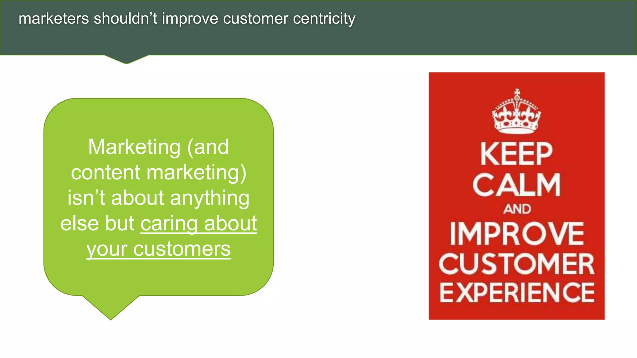 marketers shouldn’t improve customer centricity
25
Marketing (and
content marketing)
isn’t about anything
else but caring about
your customers
 