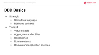 When CQRS meets Event Sourcing / DDD-Hexagonal
DDD Basics
● Strategic
○ Ubiquitous language
○ Bounded contexts
● Tactical
○ Value objects
○ Aggregates and entities
○ Repositories
○ Domain events
○ Domain and application services
 