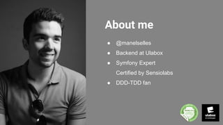 About me
● @manelselles
● Backend at Ulabox
● Symfony Expert
Certified by Sensiolabs
● DDD-TDD fan
 