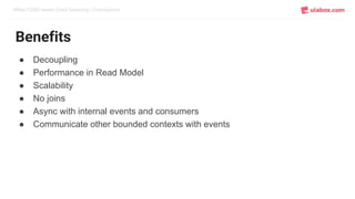 When CQRS meets Event Sourcing / Conclusions
Benefits
● Decoupling
● Performance in Read Model
● Scalability
● No joins
● Async with internal events and consumers
● Communicate other bounded contexts with events
 