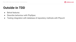 When CQRS meets Event Sourcing / Good practices
Outside-in TDD
● Behat features
● Describe behaviour with PhpSpec
● Testing integration with database of repository methods with Phpunit
 