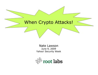 When Crypto Attacks!




      Nate Lawson
        June 9, 2009
    Yahoo! Security Week
 
