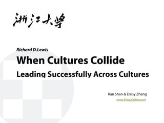 Richard D.Lewis

When Cultures Collide
Leading Successfully Across Cultures

                        Ran Shan & Daisy Zhen...