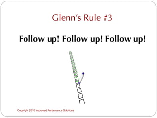 Glenn’s Rule #3 Follow up! Follow up! Follow up! Copyright 2010 Improved Performance Solutions  
