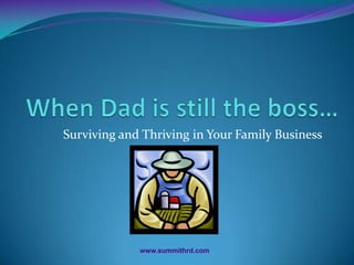 When Dad is still the boss… Surviving and Thriving in Your Family Business www.summithrd.com 