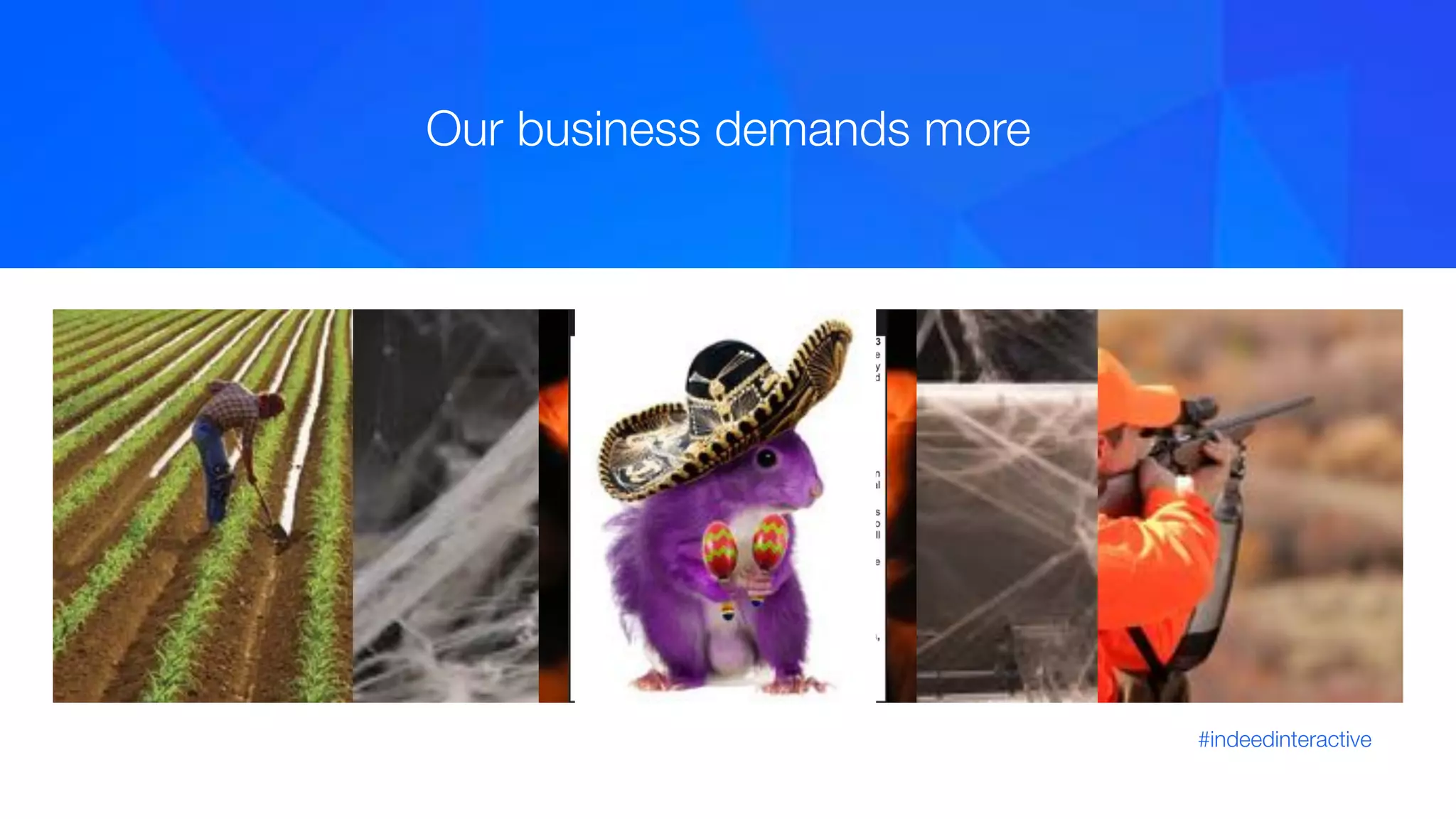 #indeedinteractive
Our business demands more
 