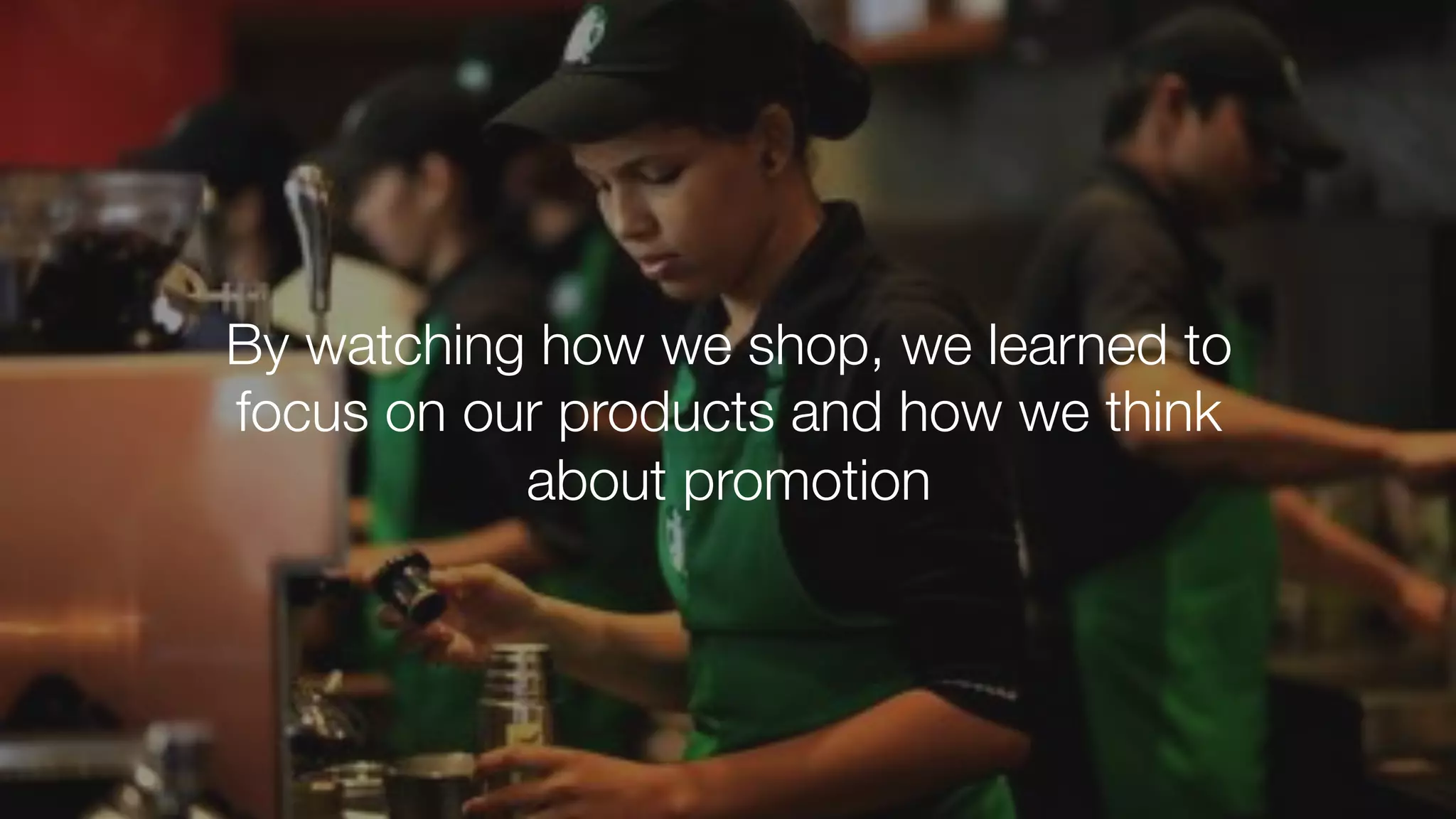 #indeedinteractive
By watching how we shop, we learned to
focus on our products and how we think
about promotion
 